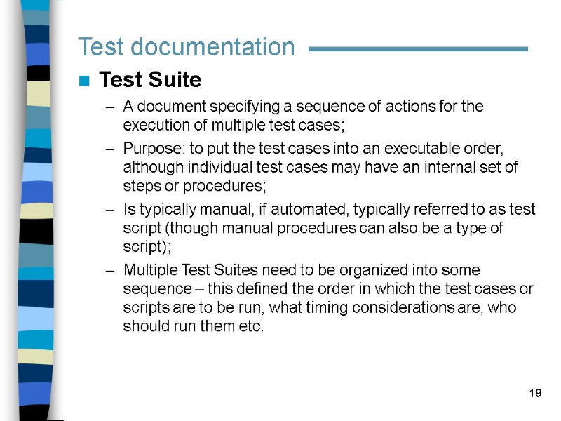19 Test documentation Test Suite A document specifying a sequence of actions for the